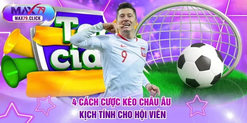 4 cách cược kèo Châu Âu kịch tính cho hội viên