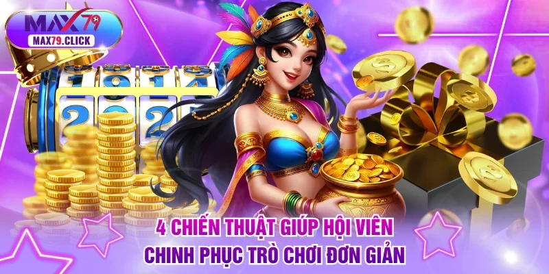 4 chiến thuật giúp hội viên chinh phục trò chơi đơn giản