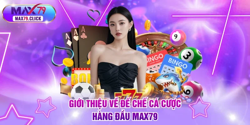 Giới thiệu về đế chế cá cược hàng đầu MAX79