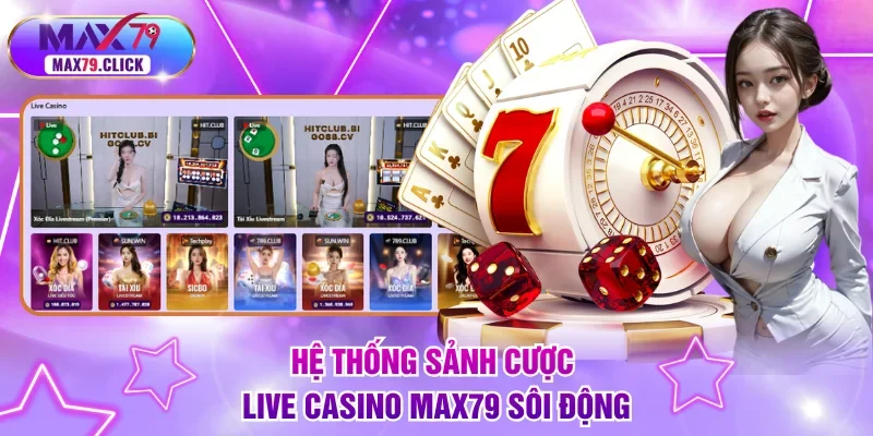Hệ thống sảnh cược Live Casino MAX79 sôi động