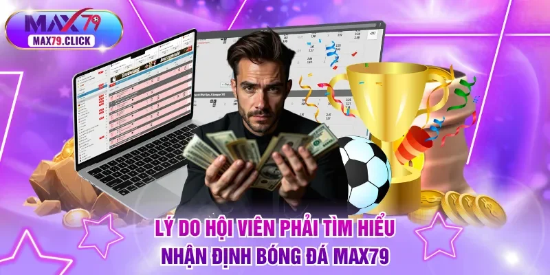 Lý do hội viên phải tìm hiểu nhận định bóng đá MAX79