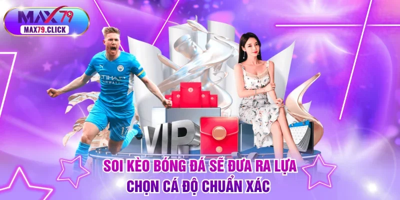 Soi kèo bóng đá sẽ đưa ra lựa chọn xuống tiền chuẩn xác 