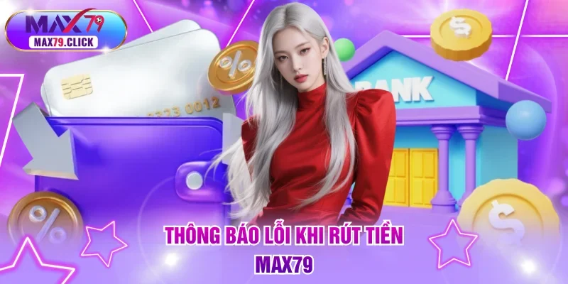 Thông báo lỗi khi rút tiền MAX79