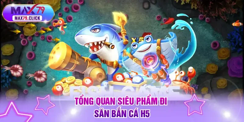 Tổng quan siêu phẩm đi săn bắn cá H5